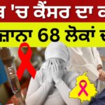 Cancer Cases in Punjab | ਪੰਜਾਬ 'ਚ ਕੈਂਸਰ ਦਾ ਕਹਿਰ, ਰੋਜ਼ਾਨਾ 68 ਲੋਕਾਂ ਦੀ ਹੋ ਰਹੀ ਮੌਤ Cancer Cases in Punjab | ਪੰਜਾਬ 'ਚ ਕੈਂਸਰ ਦਾ ਕਹਿਰ, ਰੋਜ਼ਾਨਾ 68 ਲੋਕਾਂ ਦੀ ਹੋ ਰਹੀ ਮੌਤ