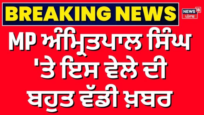 MP Amritpal Singh News | ਅੰਮ੍ਰਿਤਪਾਲ ਸਿੰਘ 'ਤੇ ਇਸ ਵੇਲੇ ਦੀ ਬਹੁਤ ਵੱਡੀ ਖ਼ਬਰ |